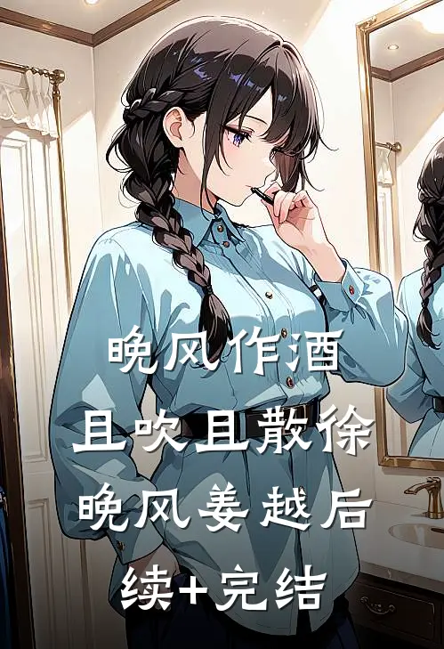 晚风作酒，且吹且散徐晚风姜越后续+完结