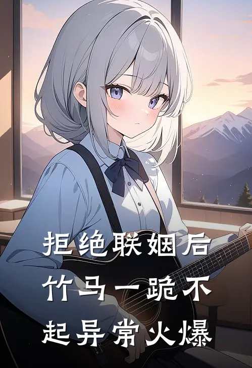 拒绝联姻后竹马一跪不起异常火爆
