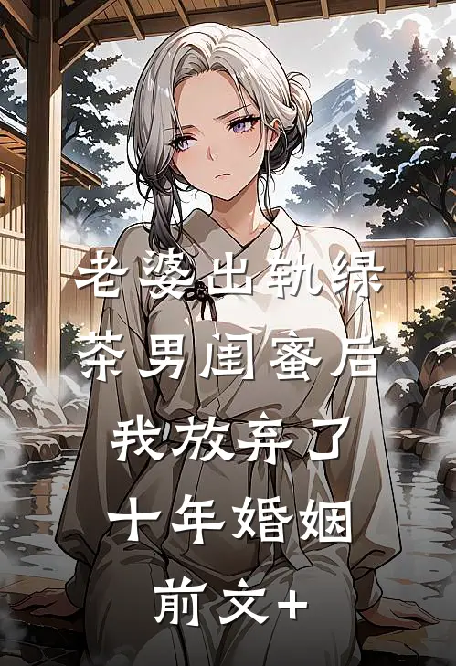 老婆出轨绿茶男闺蜜后，我放弃了十年婚姻前文+