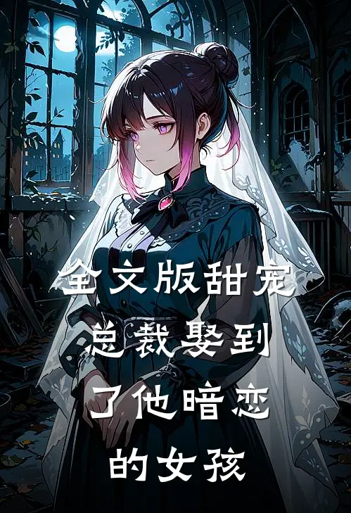 全文版甜宠：总裁娶到了他暗恋的女孩