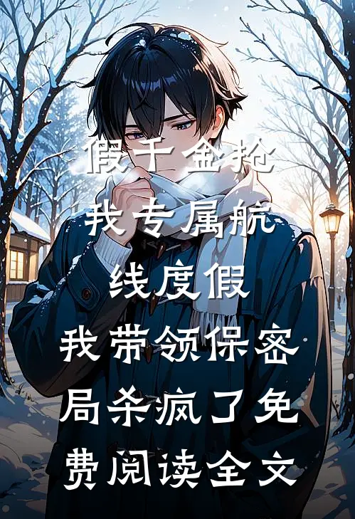 假千金抢我专属航线度假，我带领保密局杀疯了免费阅读全文
