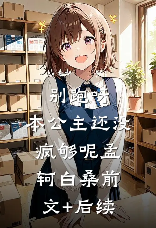 别跑呀，本公主还没疯够呢孟轲白桑前文+后续