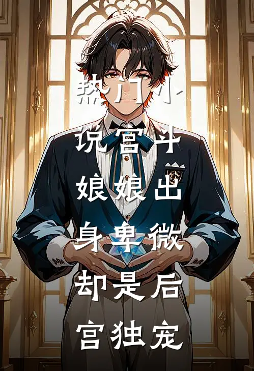 热门宫斗娘娘出身卑微,却是后宫独宠