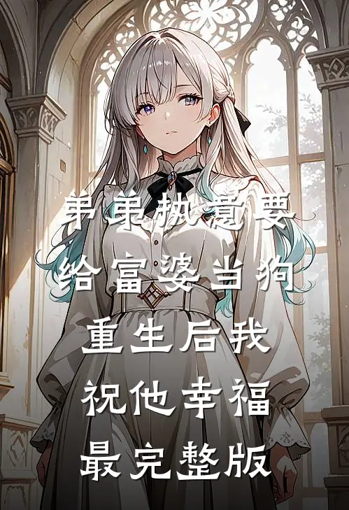 弟弟执意要给富婆当狗，重生后我祝他幸福最完整版
