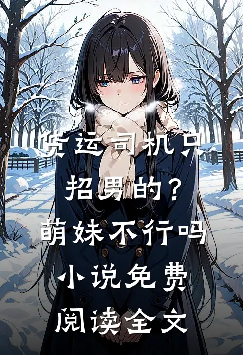 货运司机只招男的？萌妹不行吗小说免费阅读全文