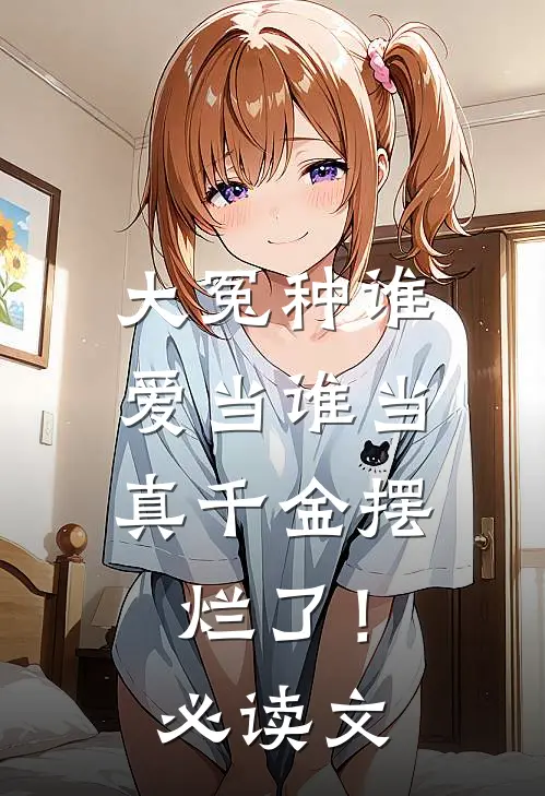 大冤种谁爱当谁当，真千金摆烂了！必读文