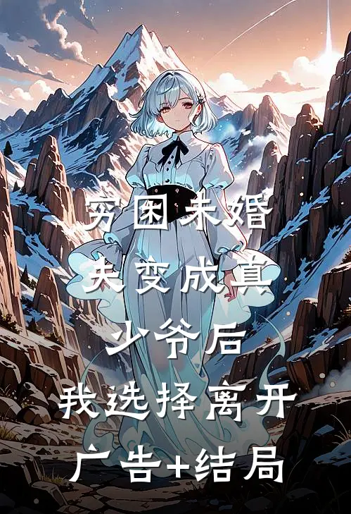 穷困未婚夫变成真少爷后，我选择离开广告+结局