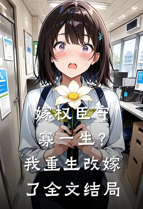 嫁权臣守寡一生？我重生改嫁了全文结局