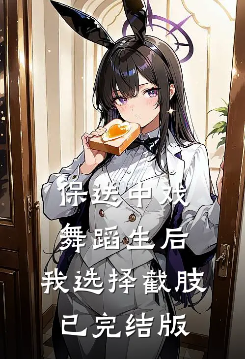保送中戏舞蹈生后，我选择截肢已完结版