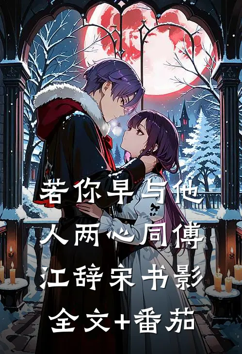 若你早与他人两心同傅江辞宋书影全文+番茄