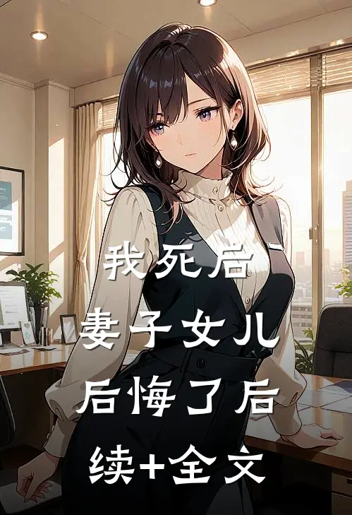 我死后，妻子女儿后悔了后续+全文