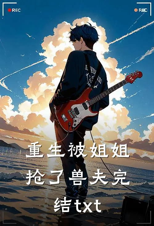 重生被姐姐抢了兽夫完结txt