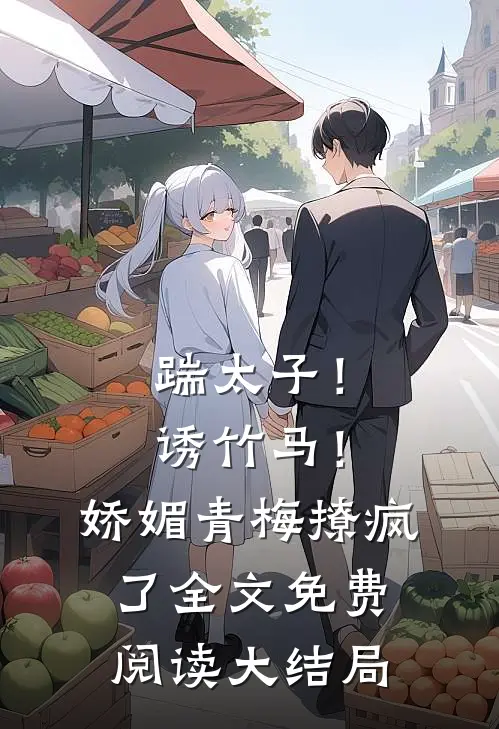踹太子！诱竹马！娇媚青梅撩疯了全文免费阅读大结局