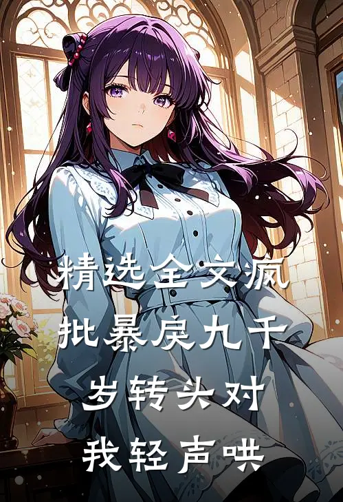 精选全文疯批暴戾九千岁转头对我轻声哄