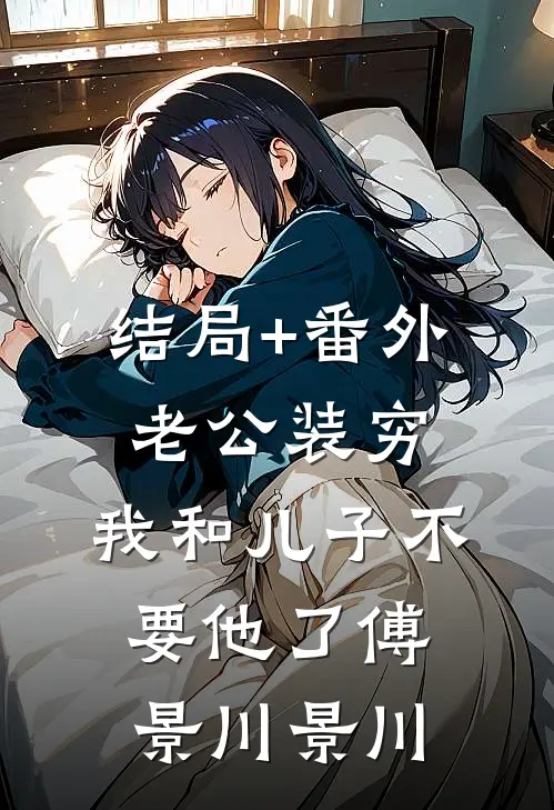 结局+番外老公装穷，我和儿子不要他了傅景川景川