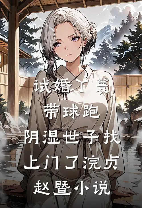 试婚丫鬟带球跑，阴湿世子找上门了浣贞赵暨小说