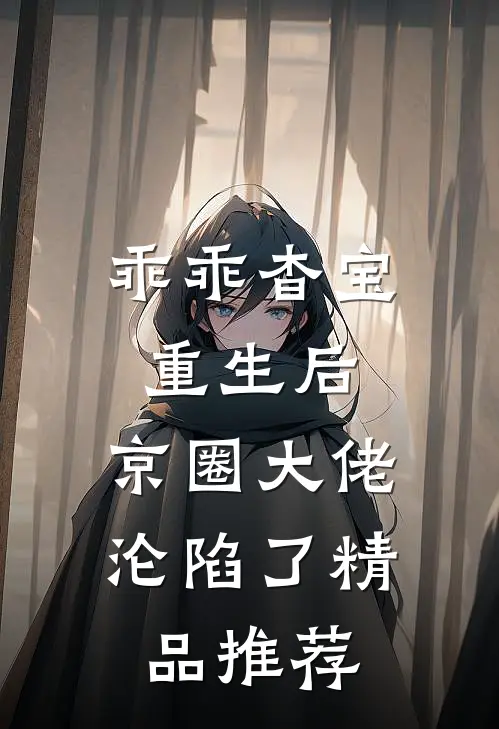 乖乖杳宝重生后，京圈大佬沦陷了精品推荐