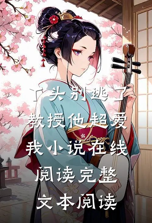 丫头别逃了教授他超爱我小说在线阅读完整文本阅读
