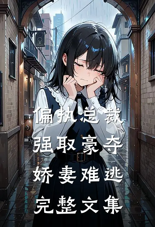 偏执总裁强取豪夺：娇妻难逃完整文集