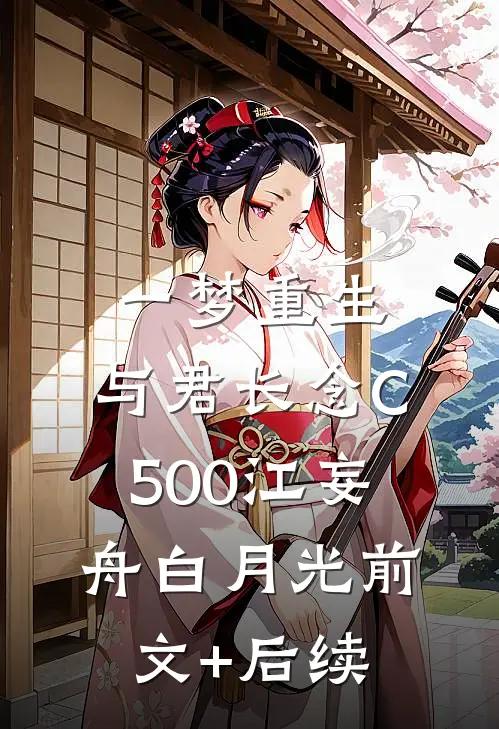 一梦重生，与君长念C500江妄舟白月光前文+后续