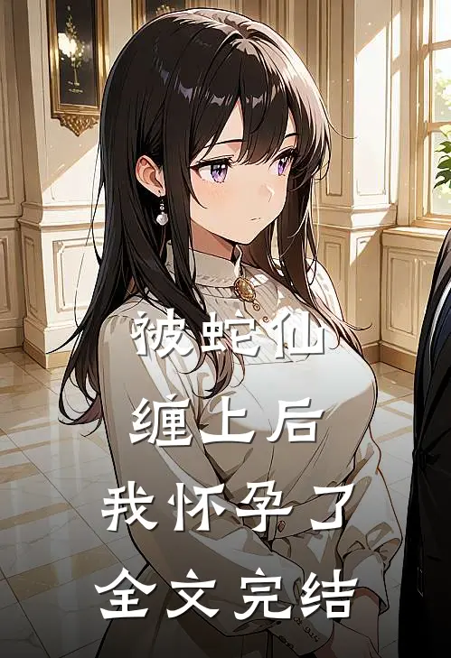 被蛇仙缠上后，我怀孕了全文完结