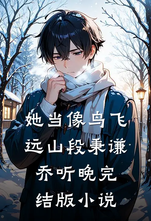 她当像鸟飞远山段秉谦乔听晚完结版小说