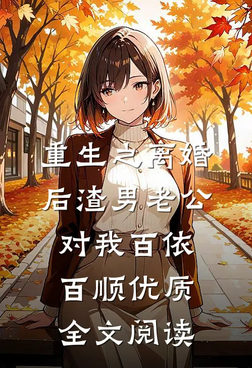 重生之离婚后渣男老公对我百依百顺优质全文阅读