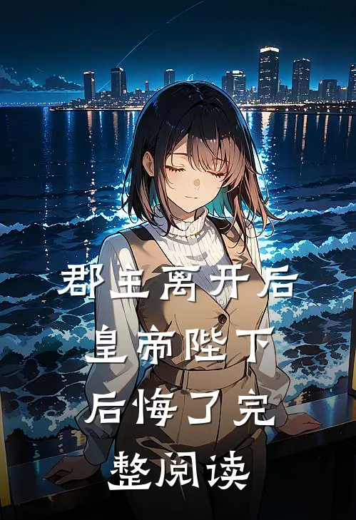 郡主离开后，皇帝陛下后悔了完整阅读