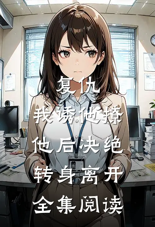 复仇：我诱他撩他后决绝转身离开全集阅读
