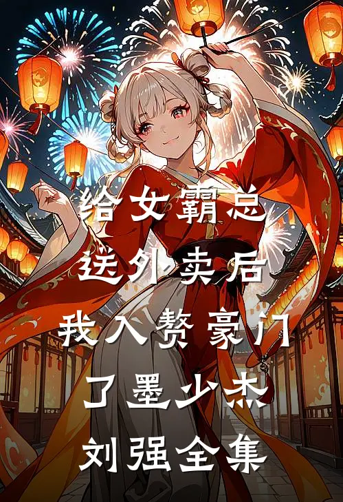 给女霸总送外卖后，我入赘豪门了墨少杰刘强 全集