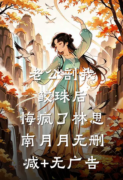 老公剖我鲛珠后，悔疯了林思南月月无删减+无广告