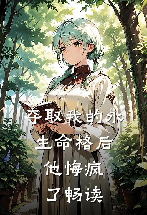 夺取我的永生命格后，他悔疯了畅读