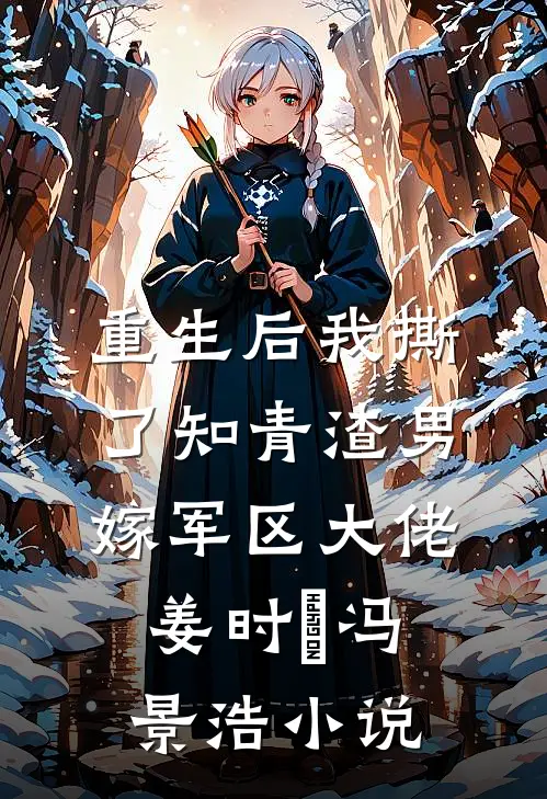 重生后我撕了知青渣男，嫁军区大佬姜时玥冯景浩小说