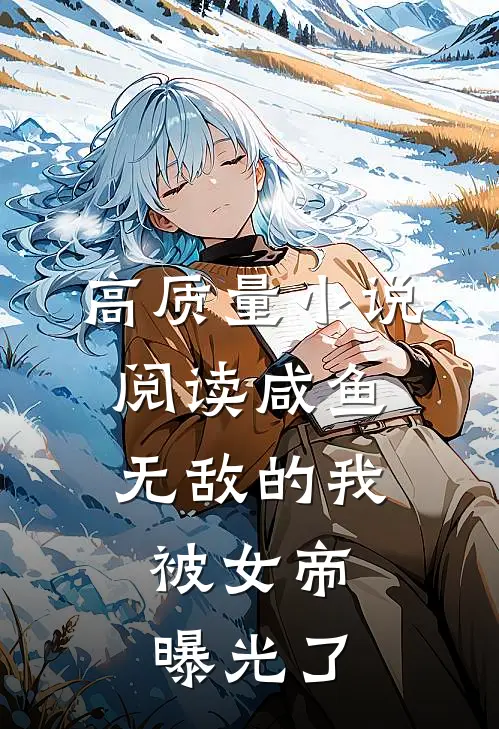 高质量小说阅读咸鱼无敌的我，被女帝曝光了