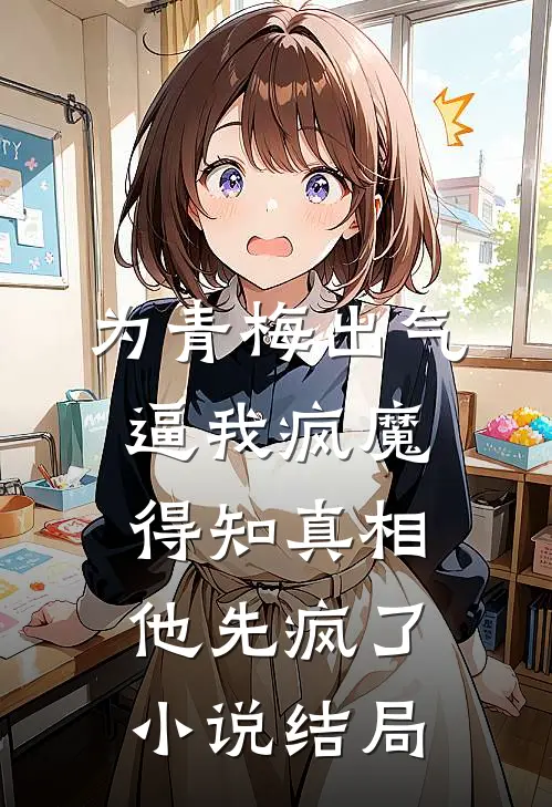 为青梅出气逼我疯魔，得知真相他先疯了小说结局