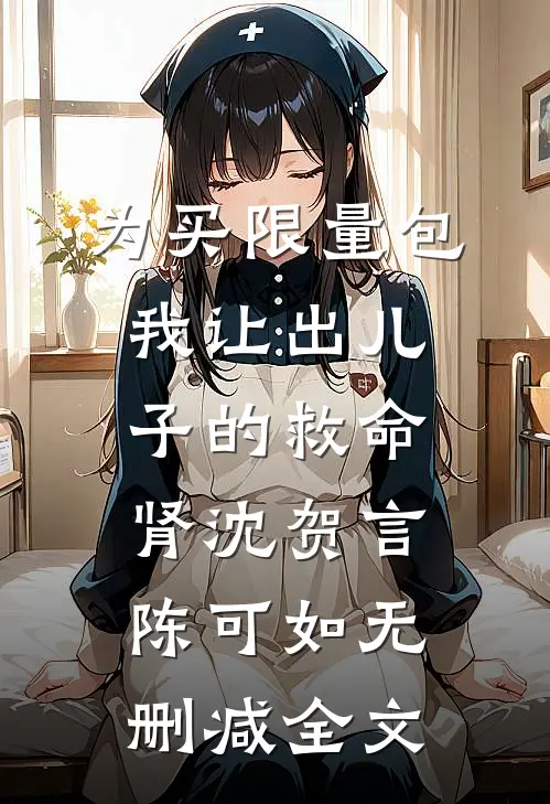 为买限量包我让出儿子的救命肾沈贺言陈可如无删减全文