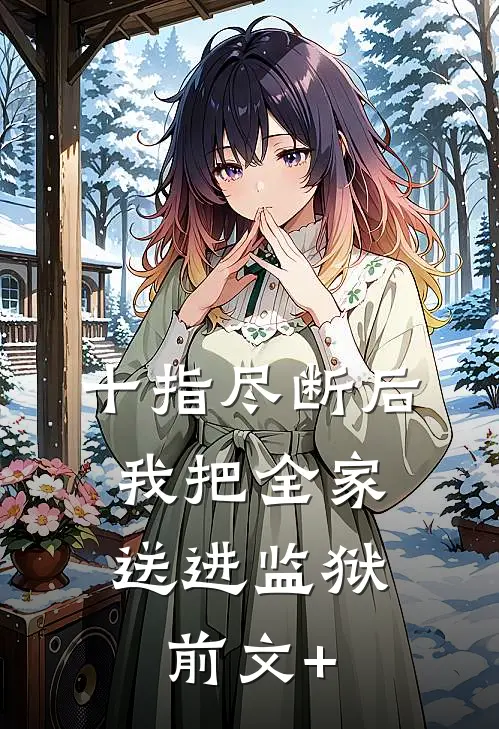 十指尽断后，我把全家送进监狱前文+
