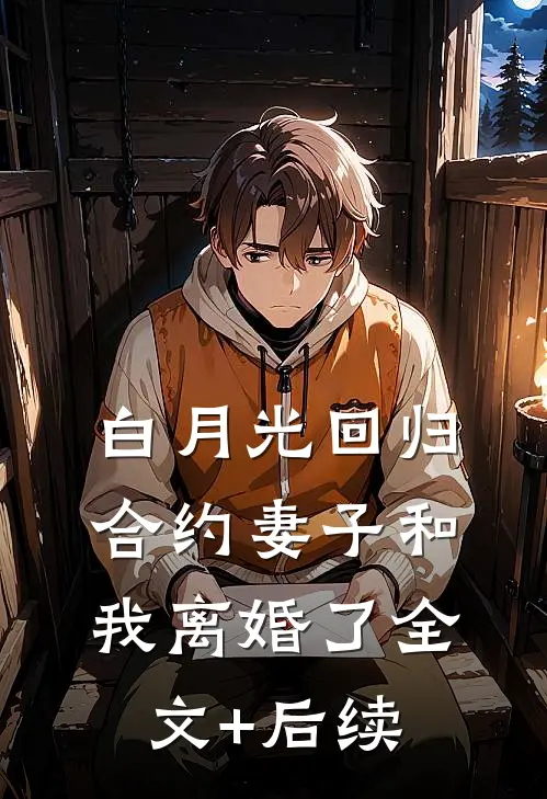 白月光回归，合约妻子和我离婚了全文+后续