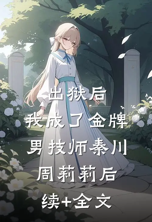 出狱后，我成了金牌男技师秦川周莉莉后续+全文