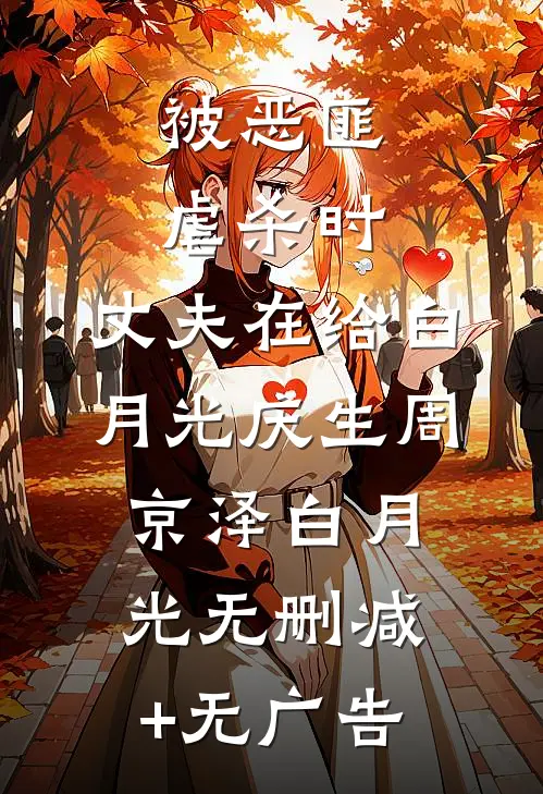 被恶匪虐杀时，丈夫在给白月光庆生周京泽白月光无删减+无广告