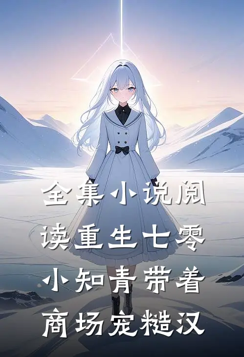 全集小说阅读重生七零，小知青带着商场宠糙汉