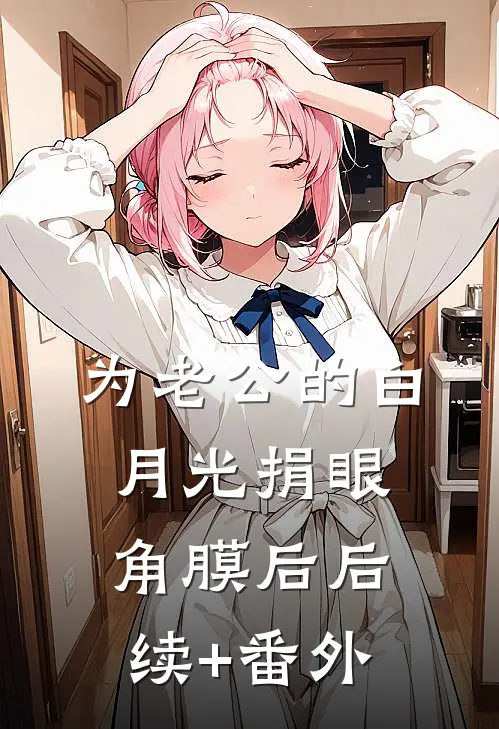 为老公的白月光捐眼角膜后后续+番外