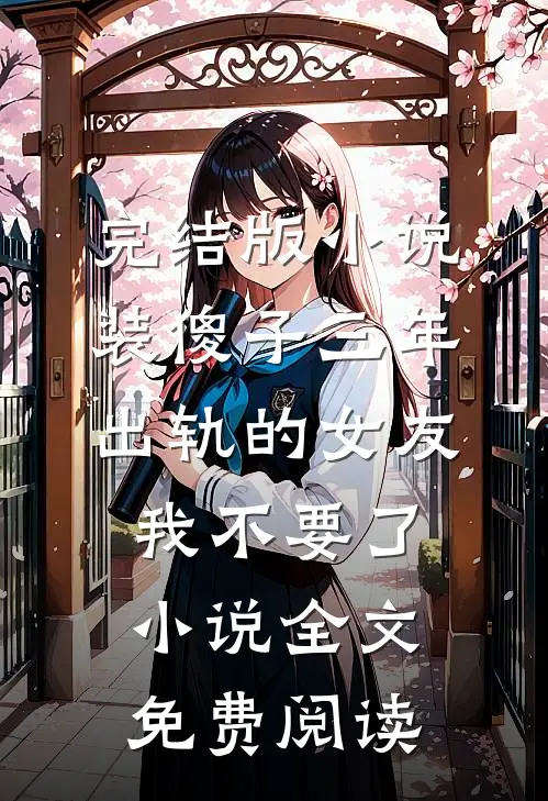 完结版小说装傻子三年，出轨的女友我不要了小说全文免费阅读
