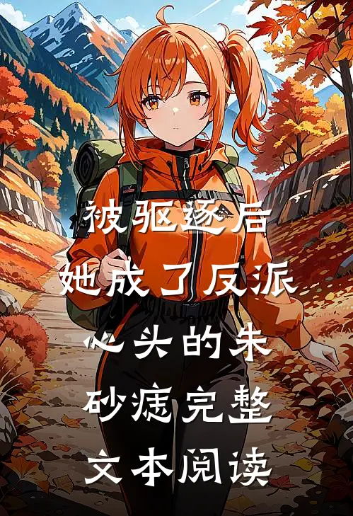 被驱逐后，她成了反派心头的朱砂痣完整文本阅读