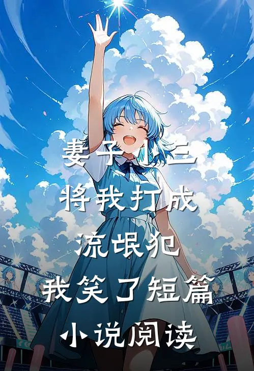 妻子小三将我打成流氓犯，我笑了短篇小说阅读