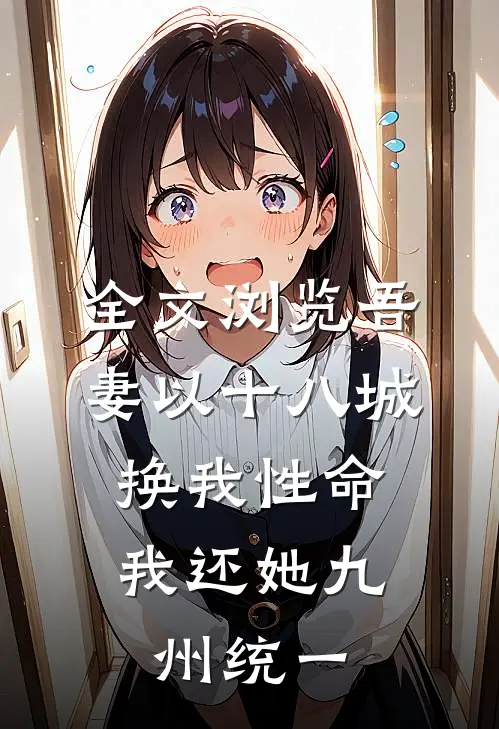 全文浏览吾妻以十八城换我性命，我还她九州统一