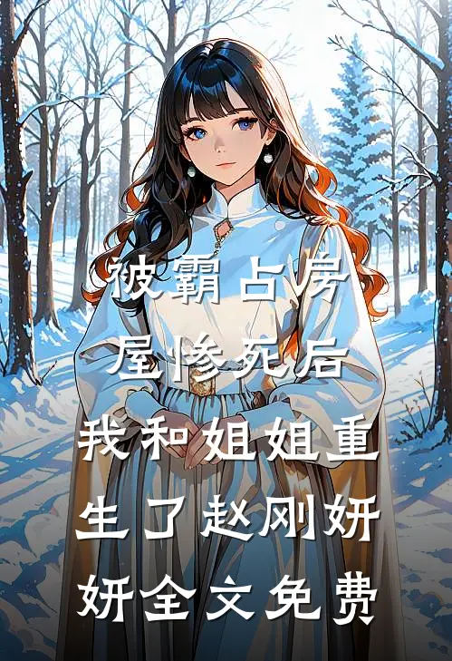 被霸占房屋惨死后，我和姐姐重生了赵刚妍妍全文免费