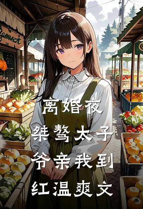 离婚夜，桀骜太子爷亲我到红温爽文