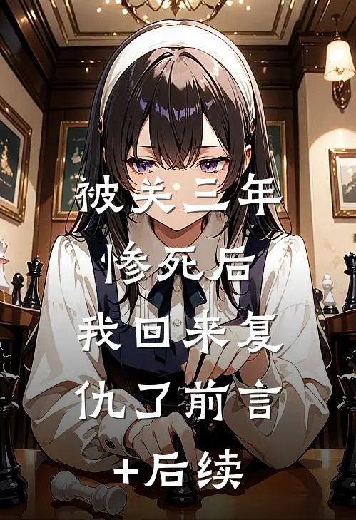 被关三年惨死后，我回来复仇了前言+后续
