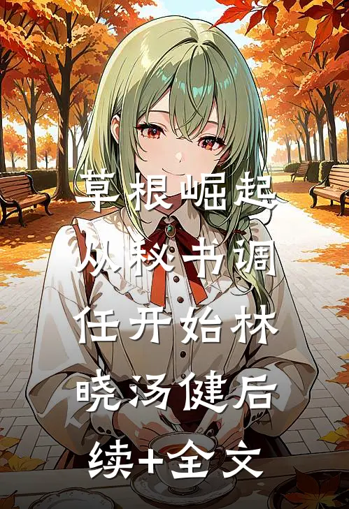 草根崛起：从秘书调任开始林晓汤健后续+全文